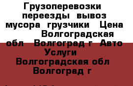 Грузоперевозки, переезды, вывоз мусора, грузчики › Цена ­ 100 - Волгоградская обл., Волгоград г. Авто » Услуги   . Волгоградская обл.,Волгоград г.